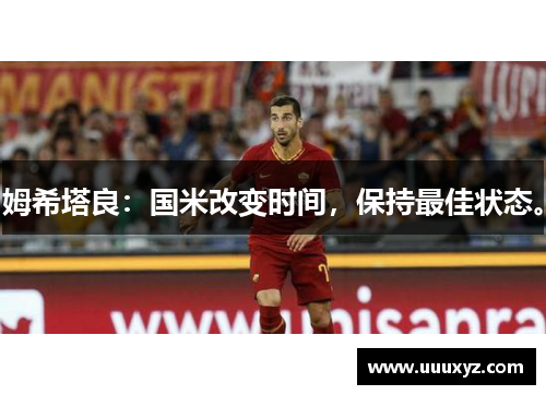 姆希塔良：国米改变时间，保持最佳状态。